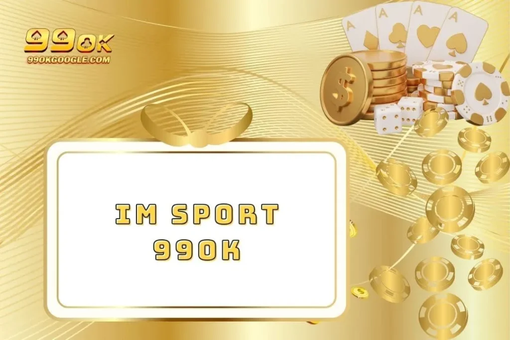 IM Sport 99ok - Thương Hiệu Nhà Cái Nổi Tiếng Hàng Đầu