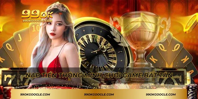 Nạp Tiền 99ok - Hướng Dẫn Thao Tác Đơn Giản Dành Cho Bạn 1 Phương thức nạp tiền nhanh chóng